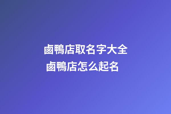 鹵鴨店取名字大全 鹵鴨店怎么起名-第1張-店鋪起名-玄機派